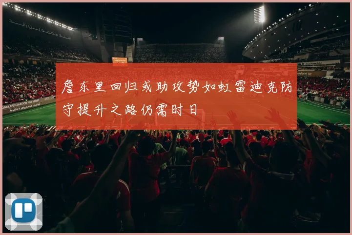 詹东里回归或助攻势如虹雷迪克防守提升之路仍需时日