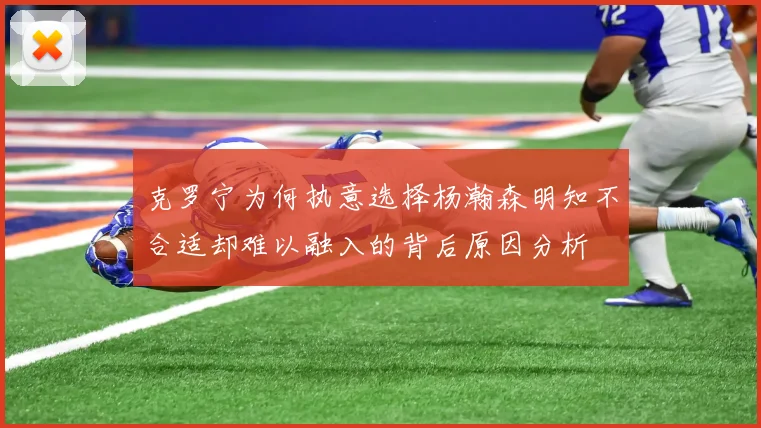 克罗宁为何执意选择杨瀚森明知不合适却难以融入的背后原因分析