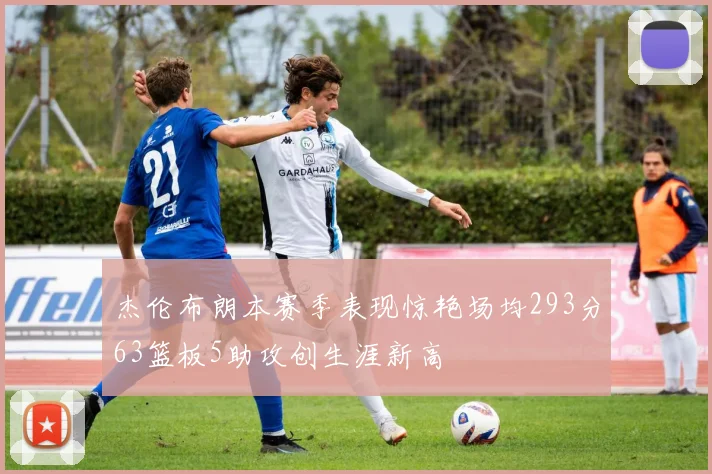 杰伦布朗本赛季表现惊艳场均293分63篮板5助攻创生涯新高