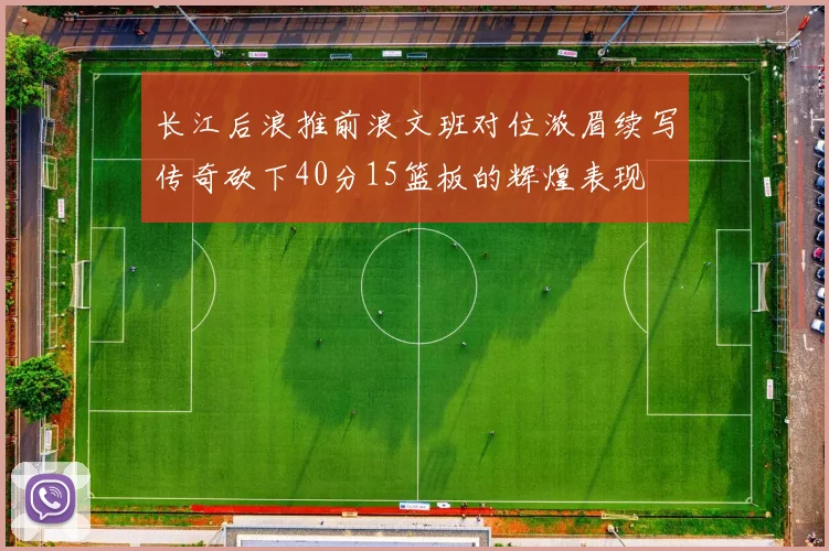 长江后浪推前浪文班对位浓眉续写传奇砍下40分15篮板的辉煌表现