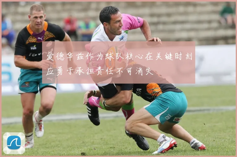 爱德华兹作为球队核心在关键时刻应勇于承担责任不可消失