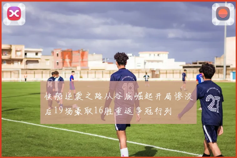 快船逆袭之路从谷底崛起开局惨淡后19场豪取16胜重返争冠行列