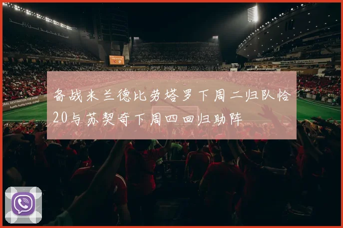 备战米兰德比劳塔罗下周二归队恰20与苏契奇下周四回归助阵
