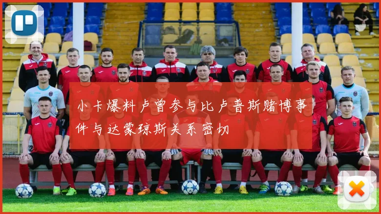 小卡爆料卢曾参与比卢普斯赌博事件与达蒙琼斯关系密切