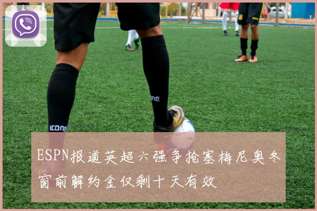 ESPN报道英超六强争抢塞梅尼奥冬窗前解约金仅剩十天有效