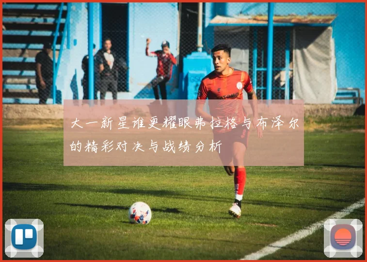 大一新星谁更耀眼弗拉格与布泽尔的精彩对决与战绩分析
