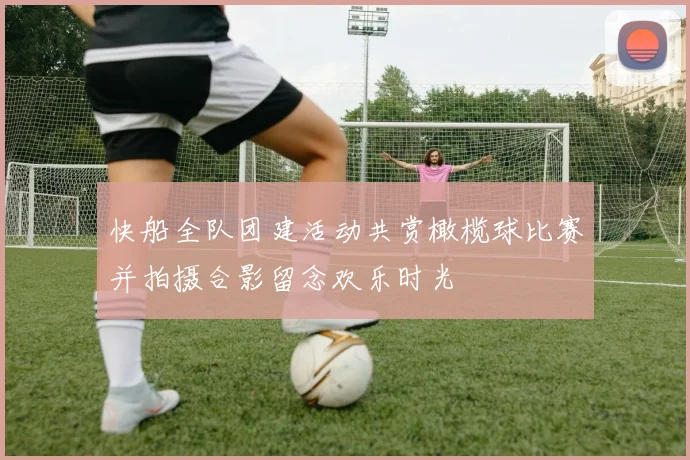 快船全队团建活动共赏橄榄球比赛并拍摄合影留念欢乐时光