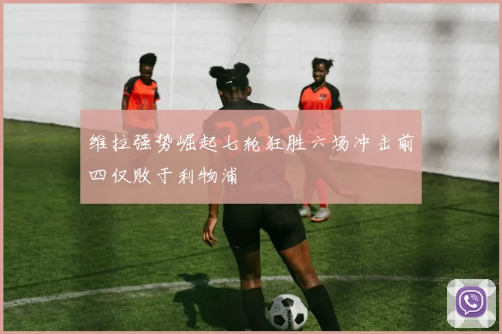 维拉强势崛起七轮狂胜六场冲击前四仅败于利物浦