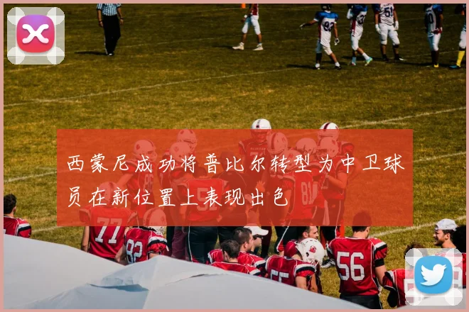 西蒙尼成功将普比尔转型为中卫球员在新位置上表现出色