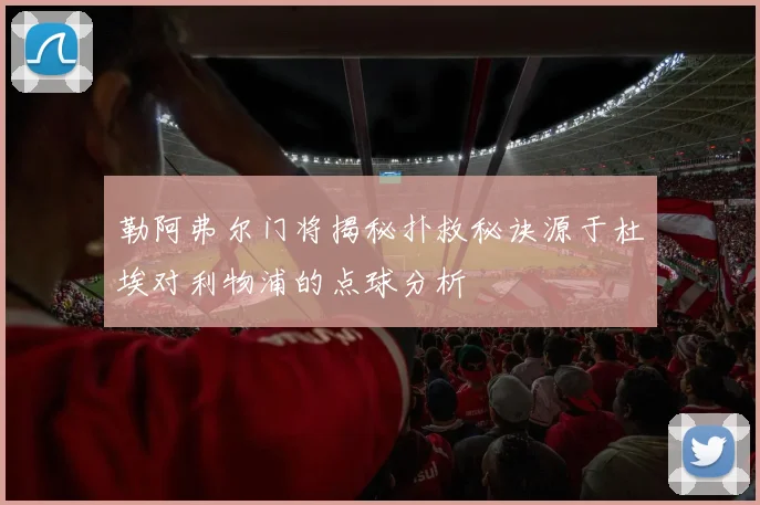 勒阿弗尔门将揭秘扑救秘诀源于杜埃对利物浦的点球分析