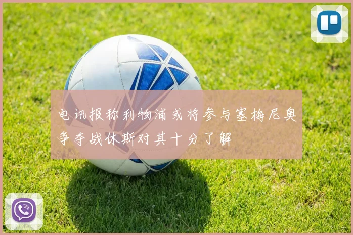 电讯报称利物浦或将参与塞梅尼奥争夺战休斯对其十分了解