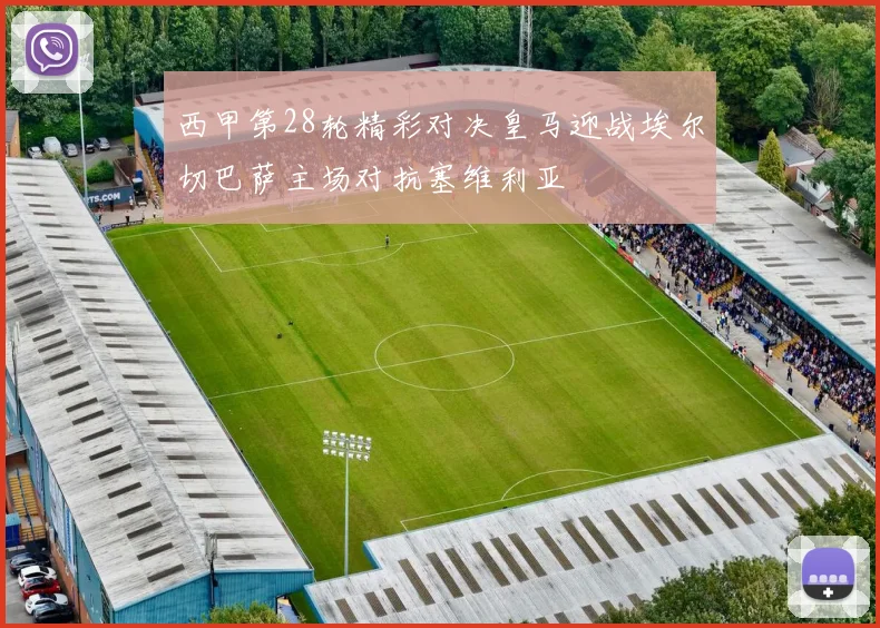 西甲第28轮精彩对决皇马迎战埃尔切巴萨主场对抗塞维利亚
