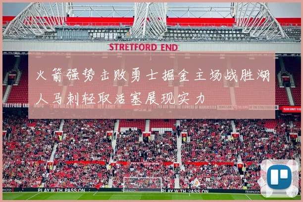 火箭强势击败勇士掘金主场战胜湖人马刺轻取活塞展现实力