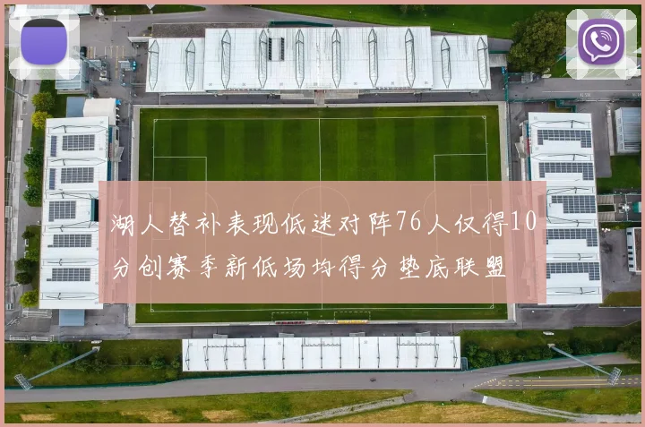 湖人替补表现低迷对阵76人仅得10分创赛季新低场均得分垫底联盟