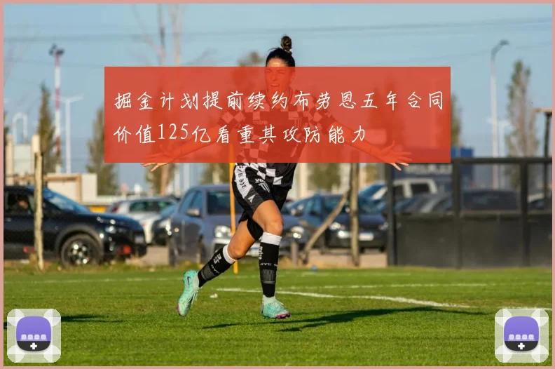 掘金计划提前续约布劳恩五年合同价值125亿看重其攻防能力
